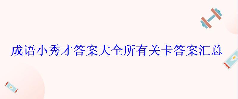 成语小秀才答案大全所有关卡答案汇总 成语小秀才答案大全所有关卡答案汇总
