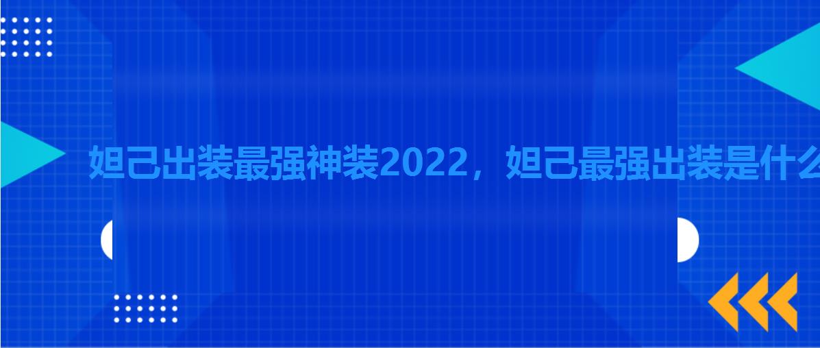 妲己出装最强神装2022,妲己最强出装是什么最新赛季 妲己出装最强神装2022,妲己最强出装是什么最新赛季