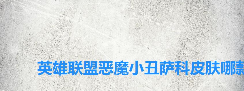 英雄联盟恶魔小丑萨科皮肤哪款好 英雄联盟恶魔小丑萨科皮肤哪款好
