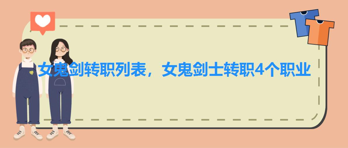 女鬼剑转职列表,女鬼剑士转职4个职业 女鬼剑转职列表,女鬼剑士转职4个职业