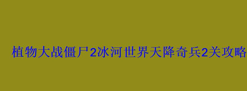 植物大战僵尸2冰河世界天降奇兵2关攻略第二关怎么过