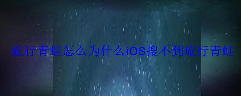 旅行青蛙怎么为什么iOS搜不到旅行青蛙 旅行青蛙怎么为什么iOS搜不到旅行青蛙