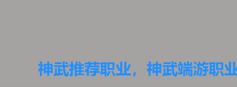 神武推荐职业，神武端游职业哪个职业厉害
