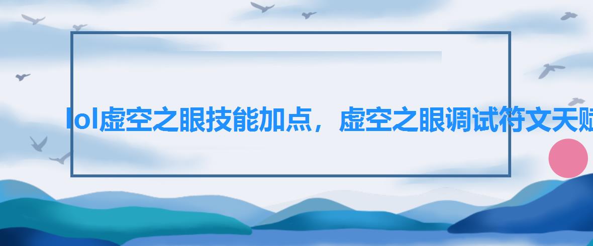 lol虚空之眼技能加点,虚空之眼调试符文天赋 lol虚空之眼技能加点,虚空之眼调试符文天赋