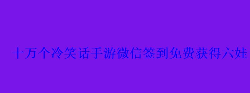 十万个冷笑话手游微信签到免费获得六娃 十万个冷笑话手游微信签到免费获得六娃