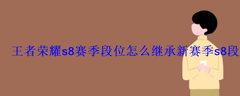 王者荣耀s8赛季段位怎么继承新赛季s8段位继承方法 王者荣耀s8赛季段位怎么继承新赛季s8段位继承方法