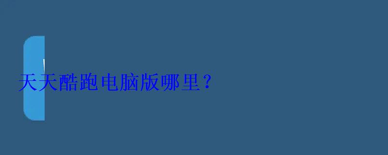 天天酷跑电脑哪里? 天天酷跑电脑哪里?