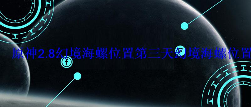 原神2.8幻境海螺位置第三天幻境海螺位置大全 原神2.8幻境海螺位置第三天幻境海螺位置大全