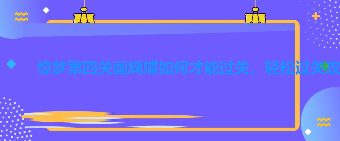 惊梦第四关画蝴蝶如何才能过关,轻松过关攻略分享 惊梦第四关画蝴蝶如何才能过关,轻松过关攻略分享