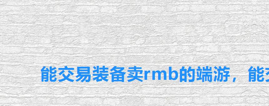 能交易装备卖rmb的端游,能交易装备卖rmb的手游 能交易装备卖rmb的端游,能交易装备卖rmb的手游