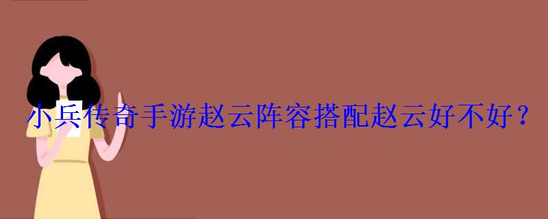 小兵传奇手游赵云阵容搭配赵云好不好? 小兵传奇手游赵云阵容搭配赵云好不好?