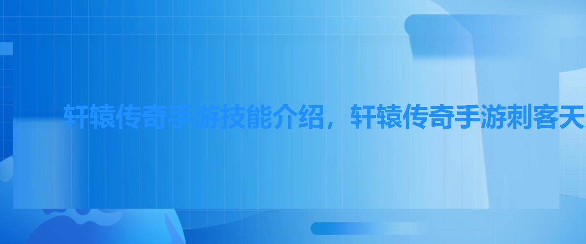 轩辕传奇手游技能介绍,轩辕传奇手游刺客天赋怎么弄 轩辕传奇手游技能介绍,轩辕传奇手游刺客天赋怎么弄