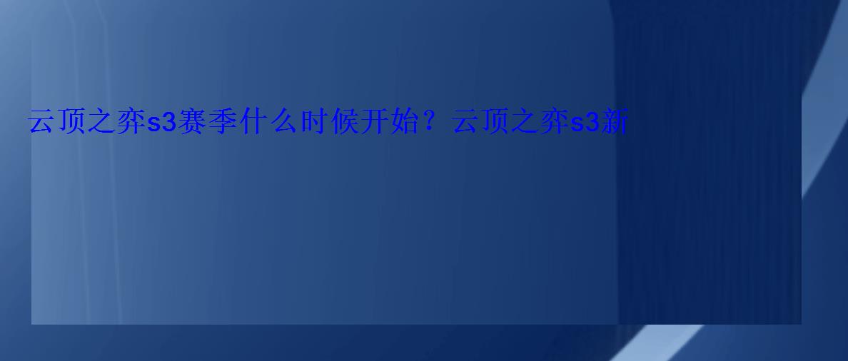 云顶之弈s3赛季什么时候开始?云顶之弈s3新内容抢先看 云顶之弈s3赛季什么时候开始?云顶之弈s3新内容抢先看