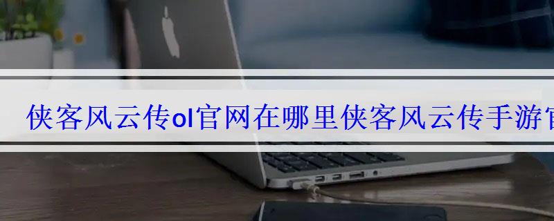 侠客风云传ol官网在哪里侠客风云传手游官方网站 侠客风云传ol官网在哪里侠客风云传手游官方网站