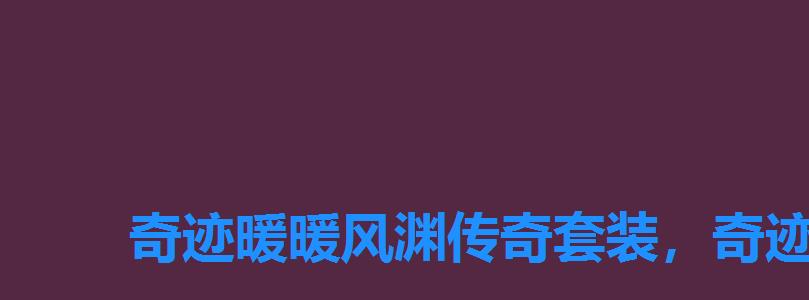 奇迹暖暖风渊传奇套装,奇迹暖暖风渊传奇图片 奇迹暖暖风渊传奇套装,奇迹暖暖风渊传奇图片