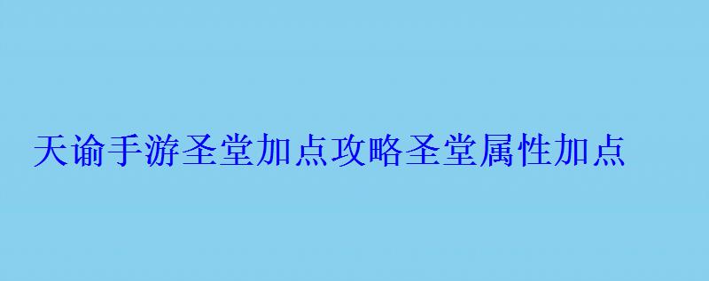 天谕手游圣堂加点攻略圣堂属性加点