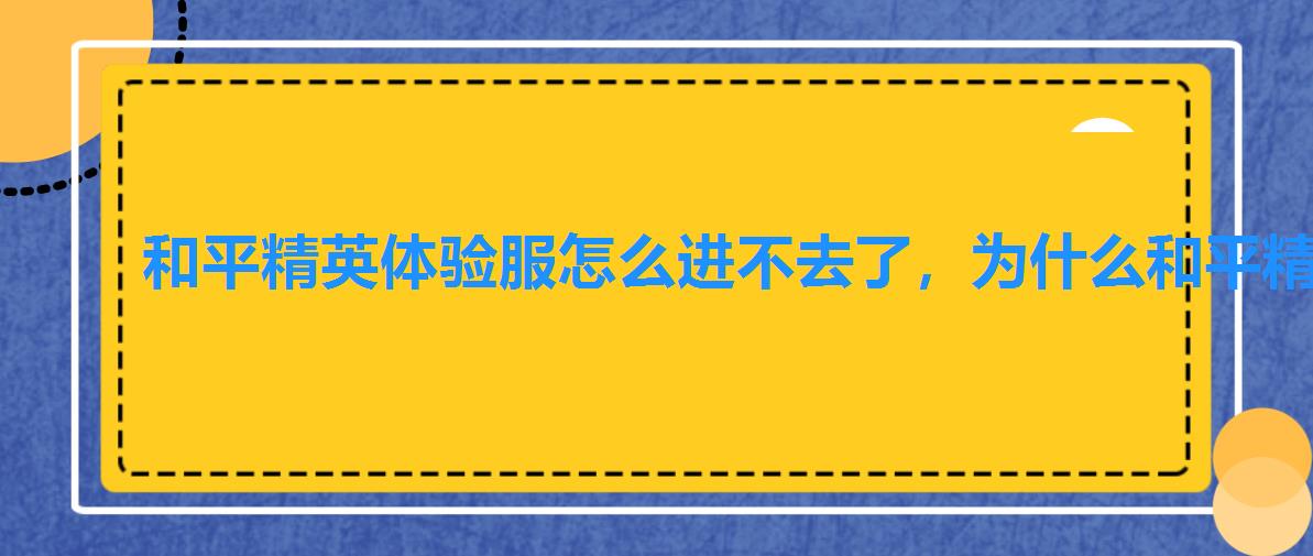 和平精英体验服怎么进不去了,为什么和平精英体验服进不了,要怎么才能进 和平精英体验服怎么进不去了,为什么和平精英体验服进不了,要怎么才能进