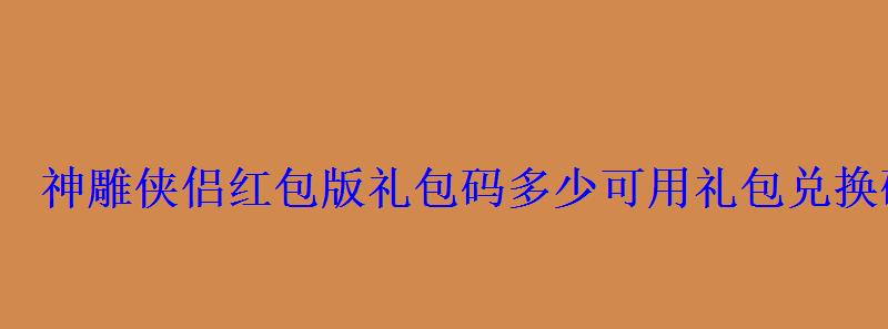 神雕侠侣版礼包码多少可用礼包兑换码分享 神雕侠侣版礼包码多少可用礼包兑换码分享