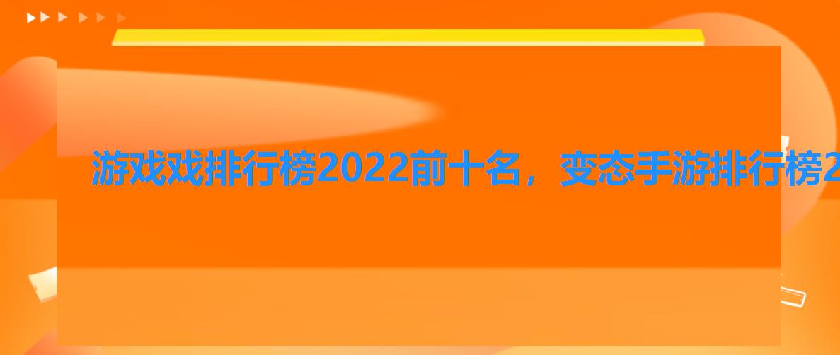 游戏戏排行榜2022前十名,变态手游排行榜2022前十名 游戏戏排行榜2022前十名,变态手游排行榜2022前十名