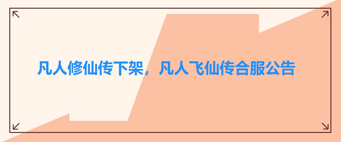凡人修仙传下架,凡人飞仙传合服公告 凡人修仙传下架,凡人飞仙传合服公告