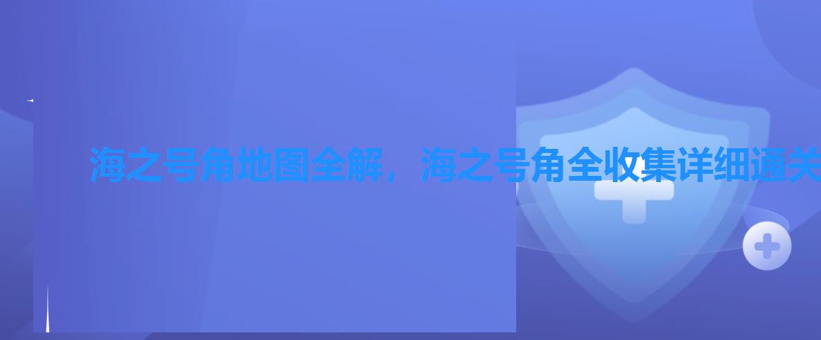海之号角地图全解,海之号角全收集详细通关攻略 海之号角地图全解,海之号角全收集详细通关攻略