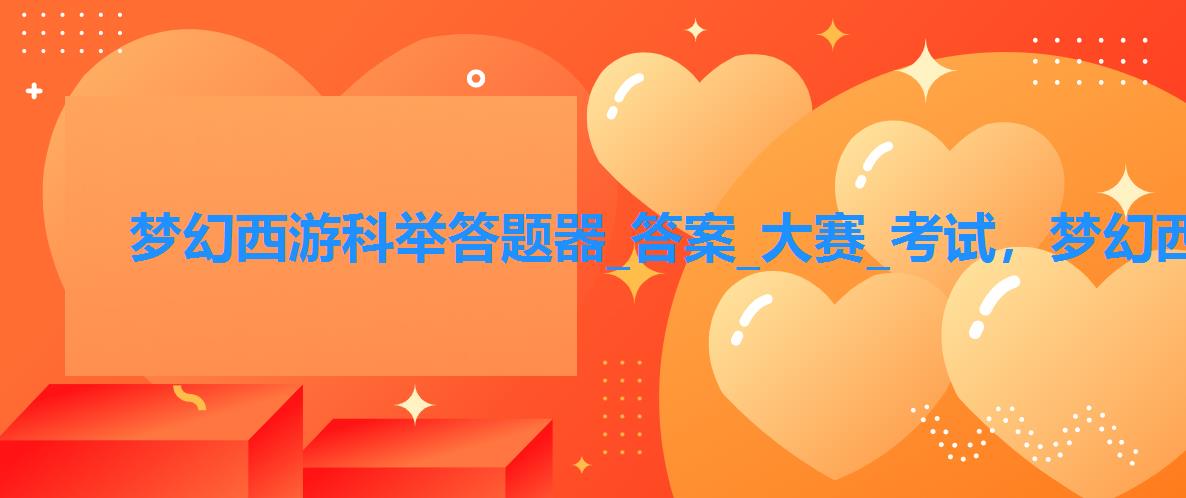 梦幻西游科举答题器_答案_大赛_考试,梦幻西游科举题库答案 梦幻西游科举答题器_答案_大赛_考试,梦幻西游科举题库答案