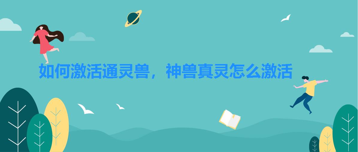 如何激活通灵兽,神兽真灵怎么激活 如何激活通灵兽,神兽真灵怎么激活