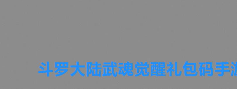 斗罗大陆武魂觉醒礼包码手游之家.net,斗罗大陆武魂觉醒兑换码4399 斗罗大陆武魂觉醒礼包码手游之家.net,斗罗大陆武魂觉醒兑换码4399