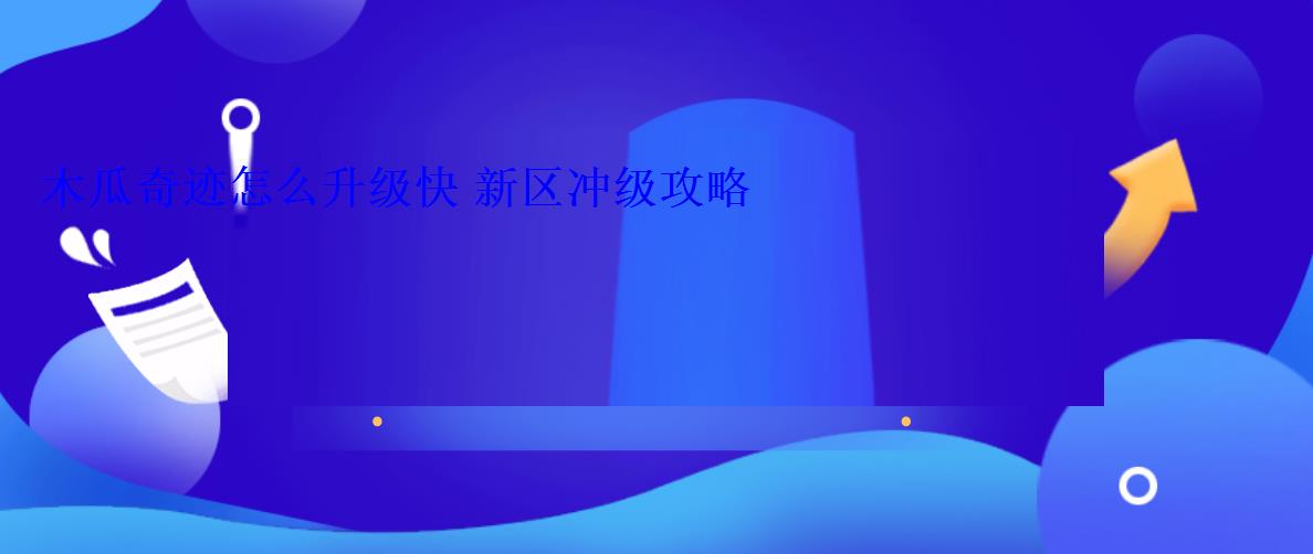 木瓜奇迹怎么升级快 新区冲级攻略 木瓜奇迹怎么升级快 新区冲级攻略