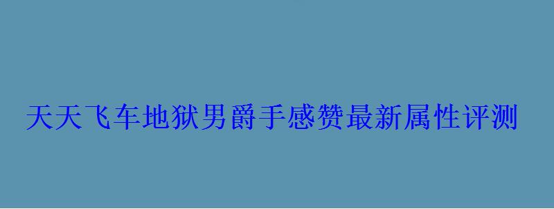天天飞车地狱男爵手感赞最新属性评测 天天飞车地狱男爵手感赞最新属性评测