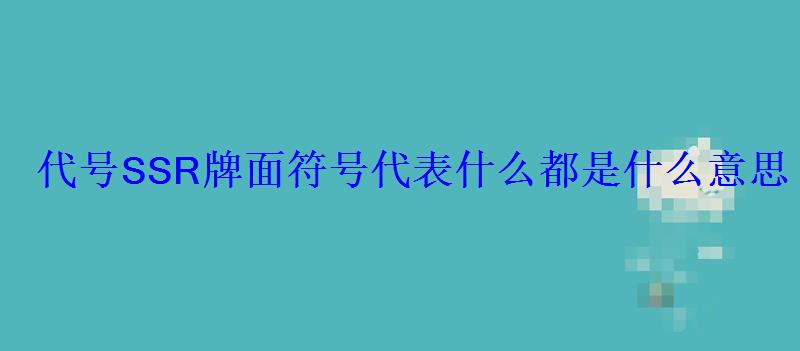 代号SSR牌面符号代表什么都是什么意思 代号SSR牌面符号代表什么都是什么意思