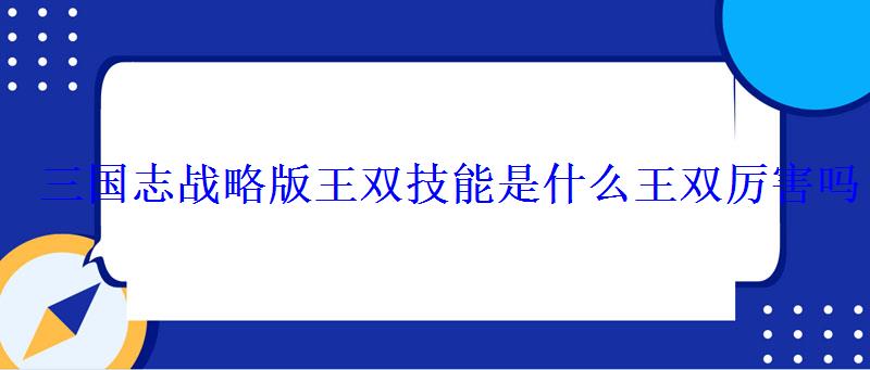 三国志战略版王双技能是什么王双厉害吗 三国志战略版王双技能是什么王双厉害吗