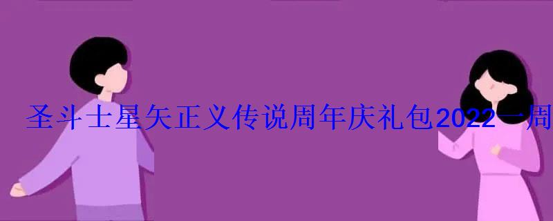 圣斗士星矢正义传说周年庆礼包2022一周年兑换码分享 圣斗士星矢正义传说周年庆礼包2022一周年兑换码分享