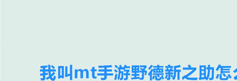 我叫mt手游野德新之助怎么得,我叫mt新德野之助怎么获得 我叫mt手游野德新之助怎么得,我叫mt新德野之助怎么获得