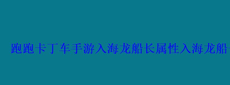 跑跑卡丁车手游入海龙船长属性入海龙船长数据怎么样 跑跑卡丁车手游入海龙船长属性入海龙船长数据怎么样