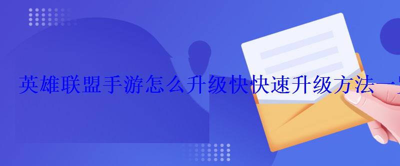 英雄联盟手游怎么升级快快速升级方法一览 英雄联盟手游怎么升级快快速升级方法一览