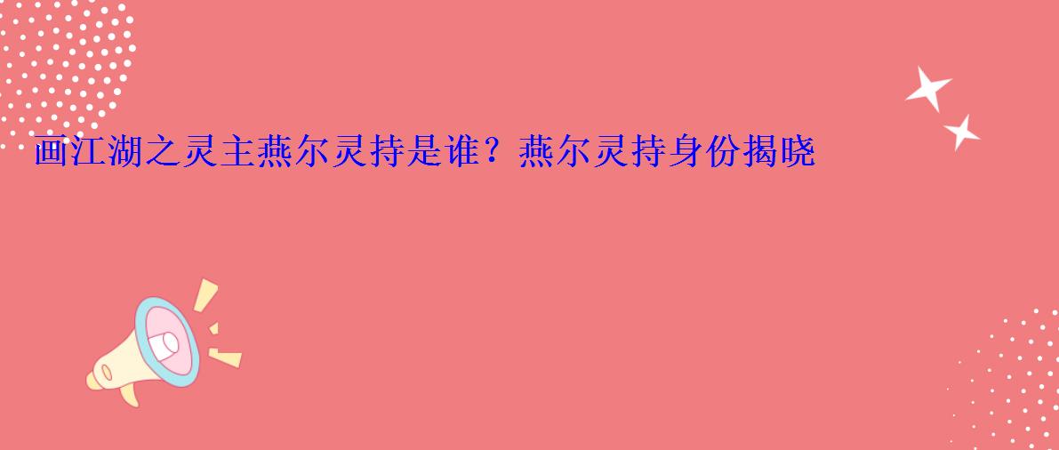 画江湖之灵主燕尔灵持是谁？燕尔灵持身份揭晓