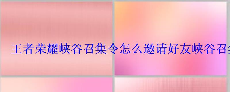 王者荣耀峡谷召集令怎么邀请好友峡谷召集令活动攻略 王者荣耀峡谷召集令怎么邀请好友峡谷召集令活动攻略