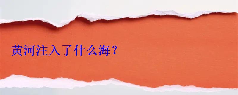 黄河注入了什么海? 黄河注入了什么海?
