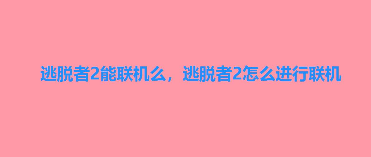 逃脱者2能联机么,逃脱者2怎么进行联机 逃脱者2能联机么,逃脱者2怎么进行联机