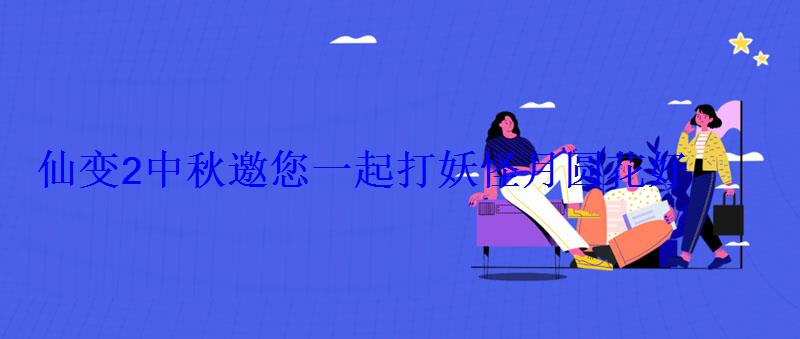 仙变2中秋邀您一起打妖怪月圆花好 仙变2中秋邀您一起打妖怪月圆花好