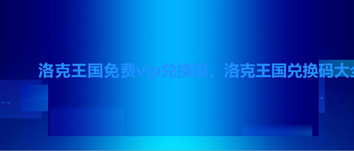 洛克王国免费vip兑换码,洛克王国兑换码大全 洛克王国免费vip兑换码,洛克王国兑换码大全