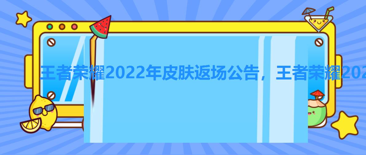 王者荣耀2022年皮肤返场公告,王者荣耀2022年返场皮肤投票时间 王者荣耀2022年皮肤返场公告,王者荣耀2022年返场皮肤投票时间