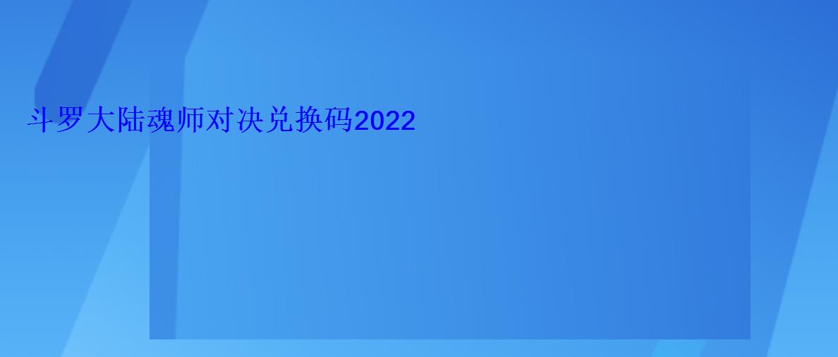 斗罗大陆魂师对决兑换码2022 斗罗大陆魂师对决兑换码2022