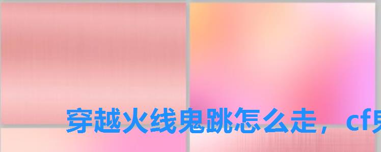 穿越火线鬼跳怎么走,cf鬼跳怎么弄 穿越火线鬼跳怎么走,cf鬼跳怎么弄