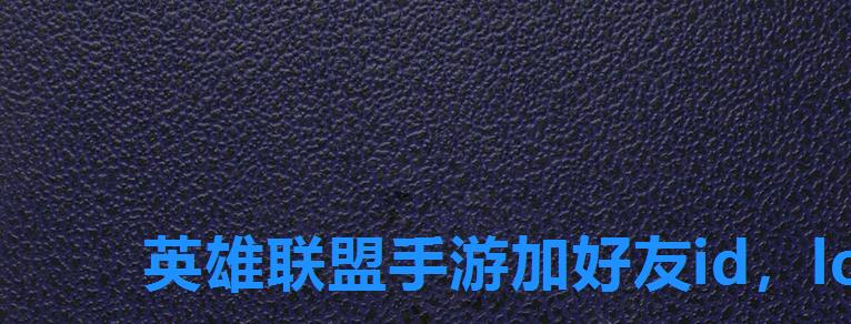 英雄联盟手游加好友id,lol手游里怎么加好友 英雄联盟手游加好友id,lol手游里怎么加好友