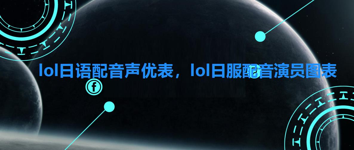 lol日语配音声优表,lol日服配音演员图表 lol日语配音声优表,lol日服配音演员图表