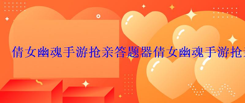 倩女幽魂手游抢亲答题器倩女幽魂手游抢亲题目答案 倩女幽魂手游抢亲答题器倩女幽魂手游抢亲题目答案