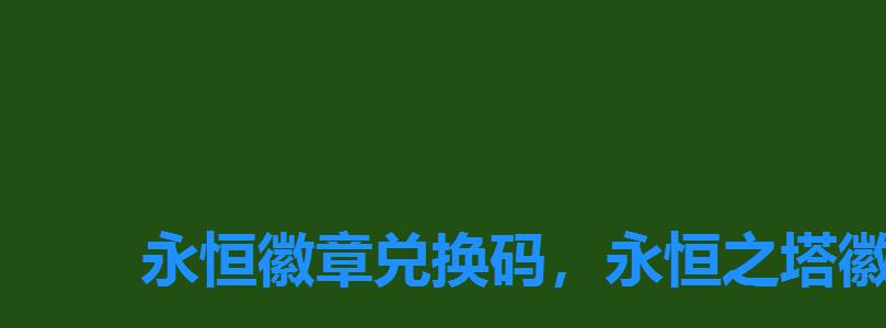 永恒徽章兑换码，永恒之塔徽章