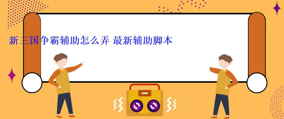 新三国争霸辅助怎么弄 最新辅助脚本